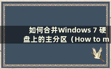 如何合并Windows 7 硬盘上的主分区（How to merge Hard Drive Partitions on Windows 7）